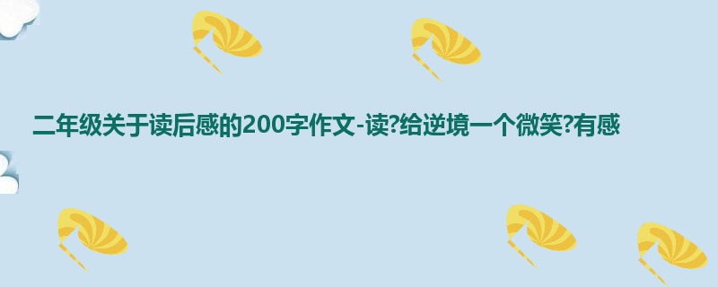二年级关于读后感的200字作文-读?给逆境一个微笑?有感