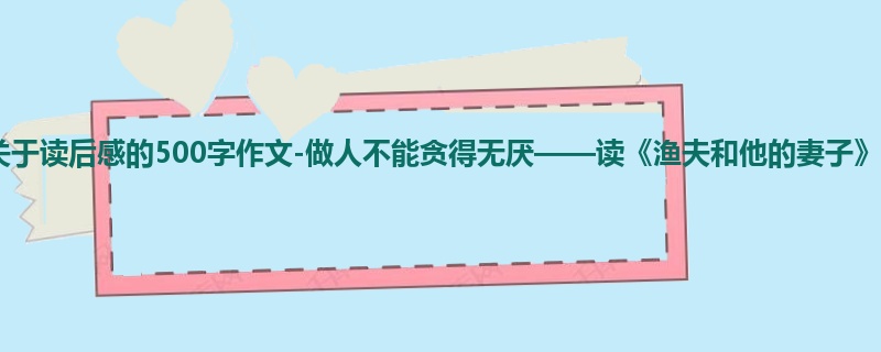 二年级关于读后感的500字作文-做人不能贪得无厌——读《渔夫和他的妻子》有感