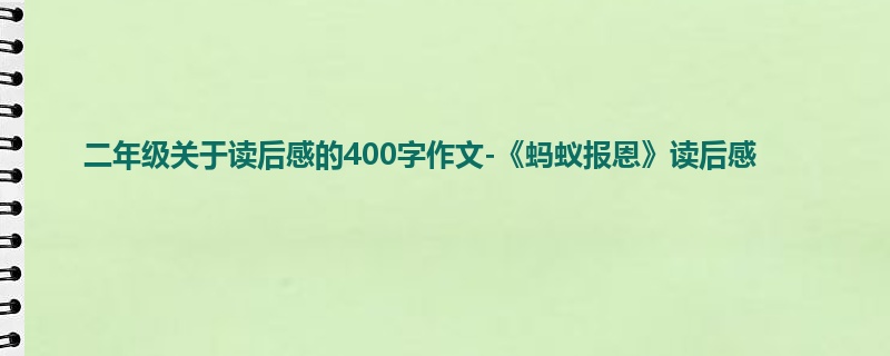 二年级关于读后感的400字作文-《蚂蚁报恩》读后感