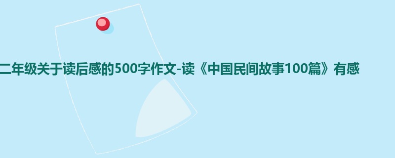 二年级关于读后感的500字作文-读《中国民间故事100篇》有感