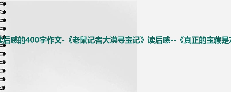 二年级关于读后感的400字作文-《老鼠记者大漠寻宝记》读后感--《真正的宝藏是友谊》