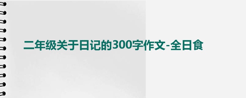 二年级关于日记的300字作文-全日食