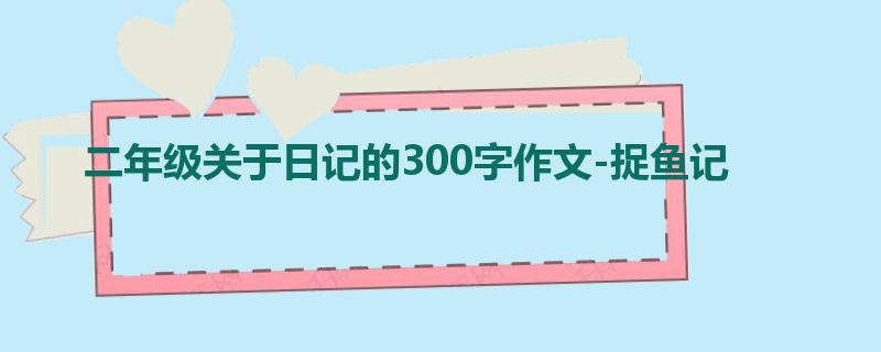 二年级关于日记的300字作文-捉鱼记