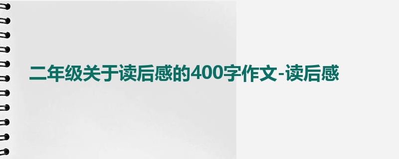 二年级关于读后感的400字作文-读后感