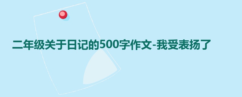 二年级关于日记的500字作文-我受表扬了