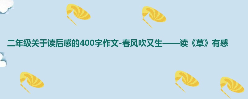 二年级关于读后感的400字作文-春风吹又生——读《草》有感