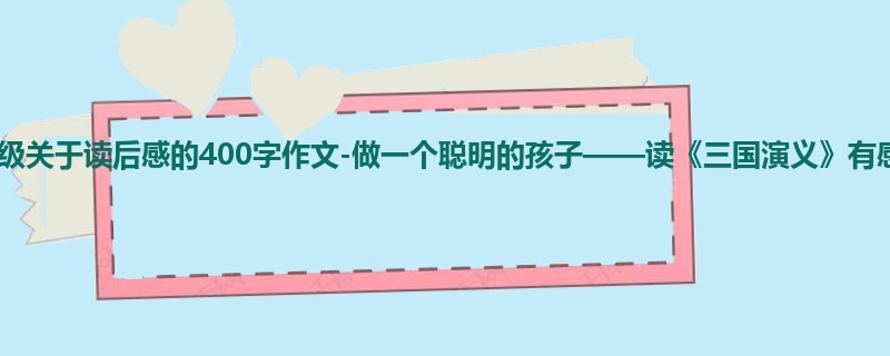 二年级关于读后感的400字作文-做一个聪明的孩子——读《三国演义》有感