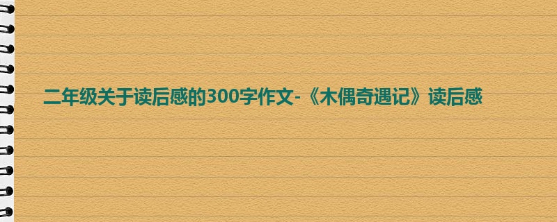 二年级关于读后感的300字作文-《木偶奇遇记》读后感