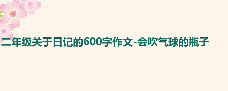 二年级关于日记的600字作文-会吹气球的瓶子