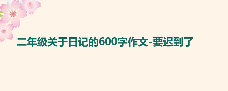 二年级关于日记的600字作文-要迟到了