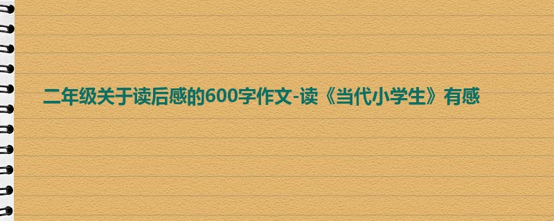 二年级关于读后感的600字作文-读《当代小学生》有感