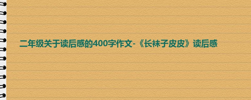 二年级关于读后感的400字作文-《长袜子皮皮》读后感