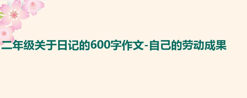 二年级关于日记的600字作文-自己的劳动成果