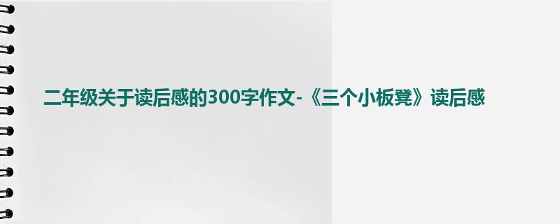 二年级关于读后感的300字作文-《三个小板凳》读后感