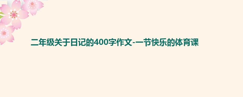 二年级关于日记的400字作文-一节快乐的体育课