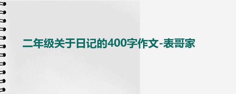 二年级关于日记的400字作文-表哥家