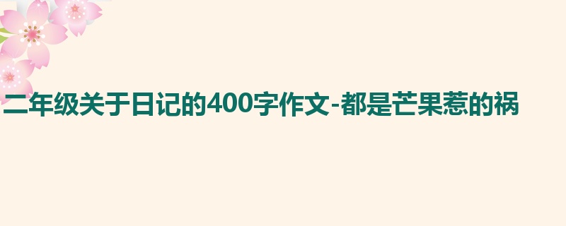 二年级关于日记的400字作文-都是芒果惹的祸