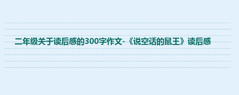二年级关于读后感的300字作文-《说空话的鼠王》读后感