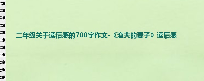 二年级关于读后感的700字作文-《渔夫的妻子》读后感