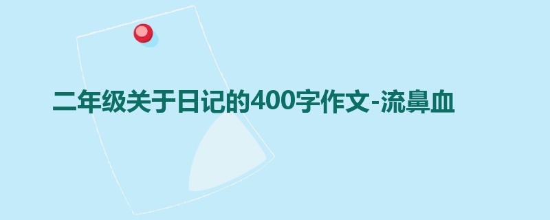 二年级关于日记的400字作文-流鼻血