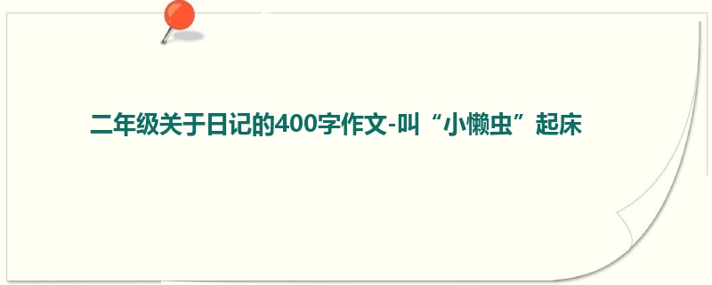 二年级关于日记的400字作文-叫“小懒虫”起床