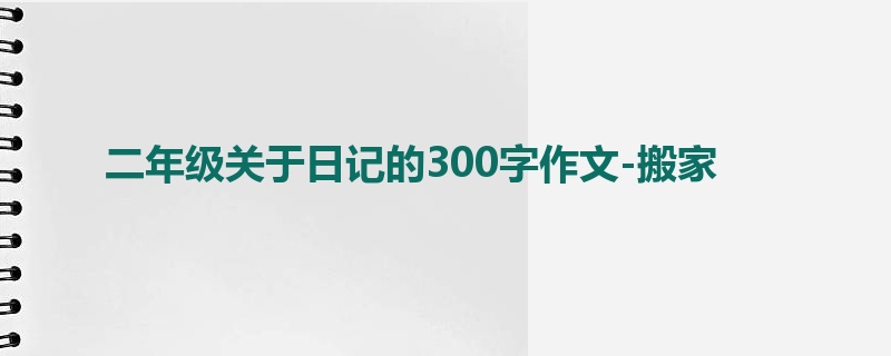 二年级关于日记的300字作文-搬家