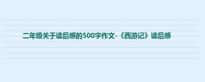 二年级关于读后感的500字作文-《西游记》读后感