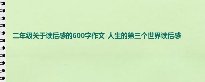 二年级关于读后感的600字作文-人生的第三个世界读后感