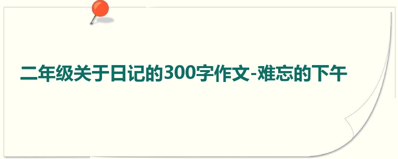 二年级关于日记的300字作文-难忘的下午