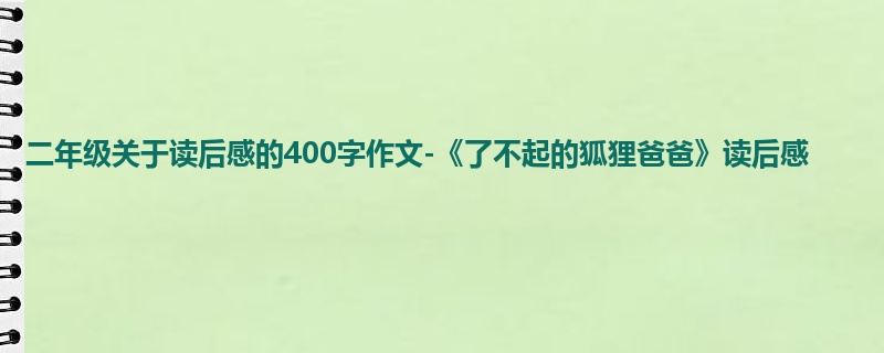 二年级关于读后感的400字作文-《了不起的狐狸爸爸》读后感