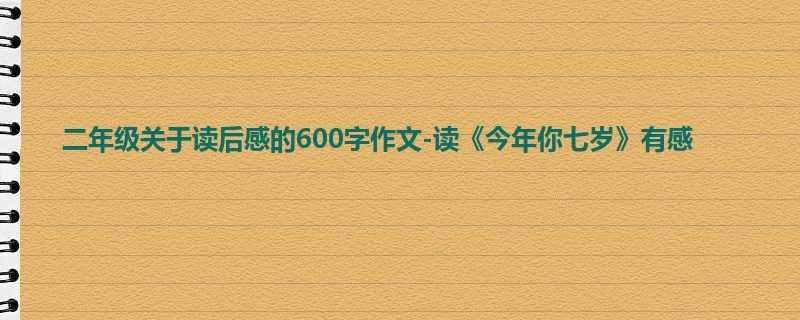 二年级关于读后感的600字作文-读《今年你七岁》有感