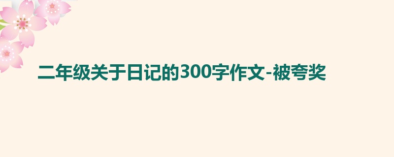 二年级关于日记的300字作文-被夸奖