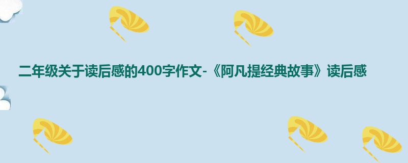 二年级关于读后感的400字作文-《阿凡提经典故事》读后感