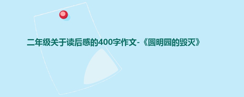 二年级关于读后感的400字作文-《圆明园的毁灭》