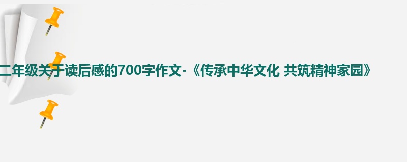 二年级关于读后感的700字作文-《传承中华文化 共筑精神家园》