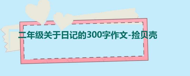 二年级关于日记的300字作文-捡贝壳