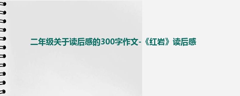 二年级关于读后感的300字作文-《红岩》读后感