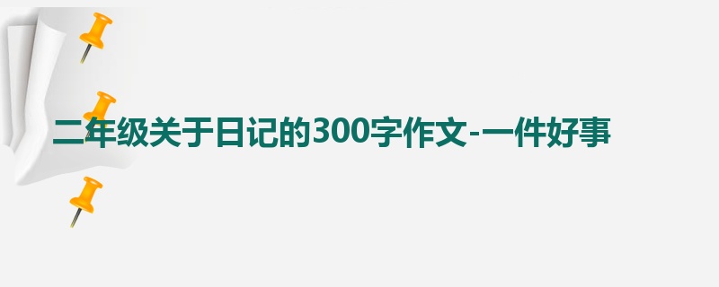 二年级关于日记的300字作文-一件好事