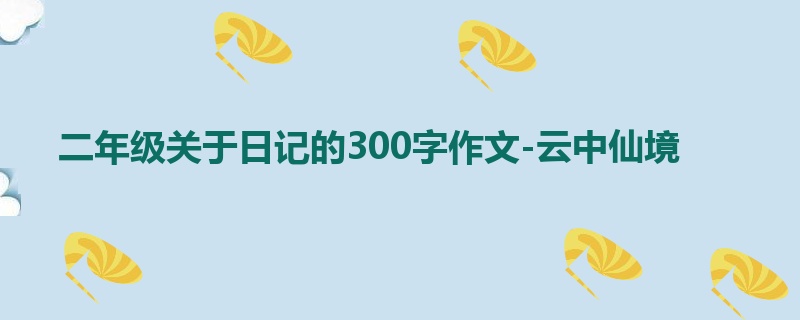 二年级关于日记的300字作文-云中仙境