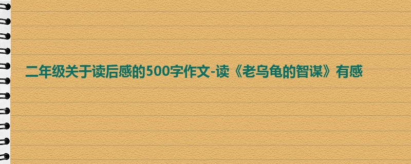 二年级关于读后感的500字作文-读《老乌龟的智谋》有感