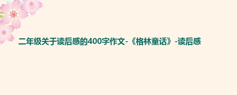 二年级关于读后感的400字作文-《格林童话》-读后感