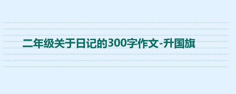 二年级关于日记的300字作文-升国旗