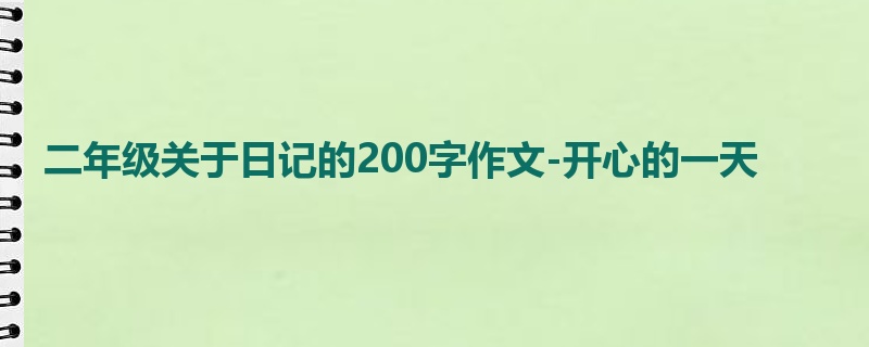二年级关于日记的200字作文-开心的一天