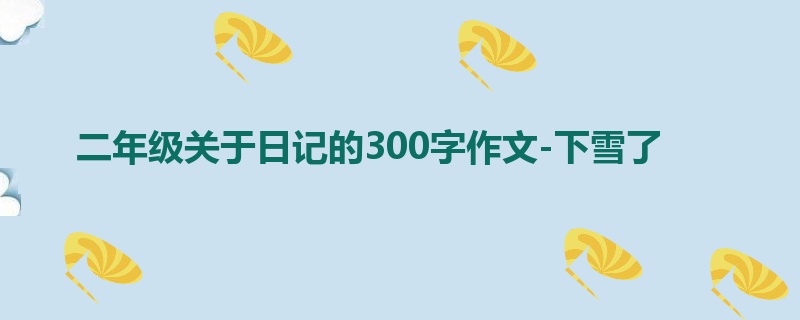 二年级关于日记的300字作文-下雪了
