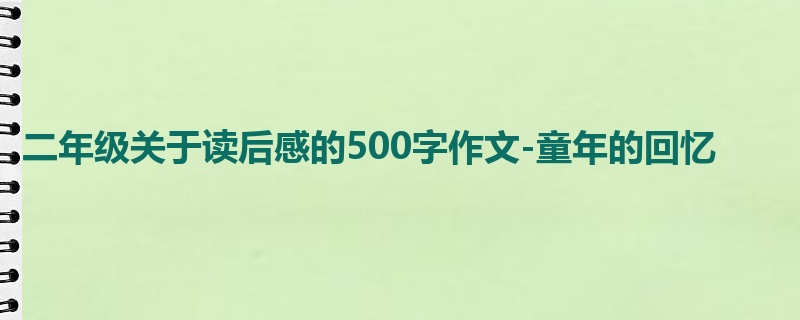 二年级关于读后感的500字作文-童年的回忆