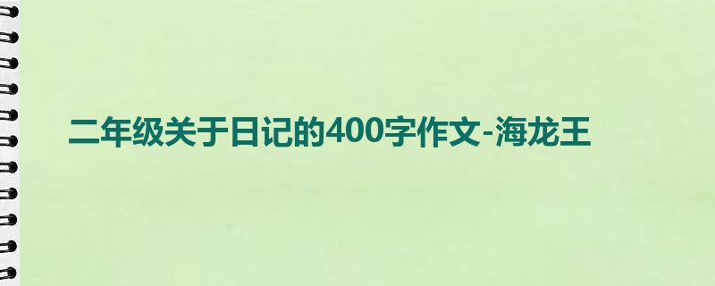 二年级关于日记的400字作文-海龙王