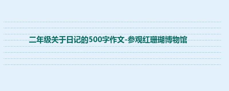 二年级关于日记的500字作文-参观红珊瑚博物馆