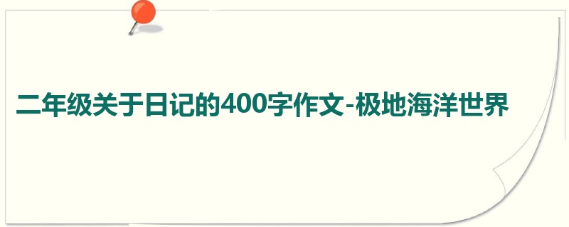 二年级关于日记的400字作文-极地海洋世界