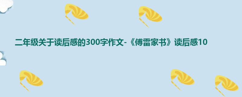 二年级关于读后感的300字作文-《傅雷家书》读后感10