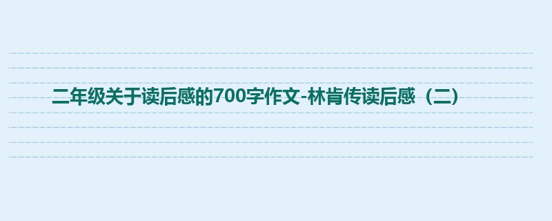二年级关于读后感的700字作文-林肯传读后感(二)